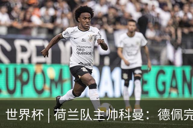世界杯 | 荷兰队主帅科曼：德佩完全有能力首发出战